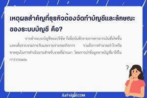 เหตุผลสำคัญที่ธุรกิจ 9 ต้องจัดทำบัญชีและลักษณะของระบบบัญชี?